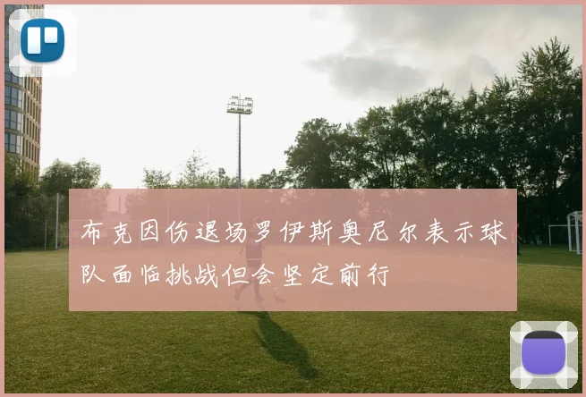 布克因伤退场罗伊斯奥尼尔表示球队面临挑战但会坚定前行