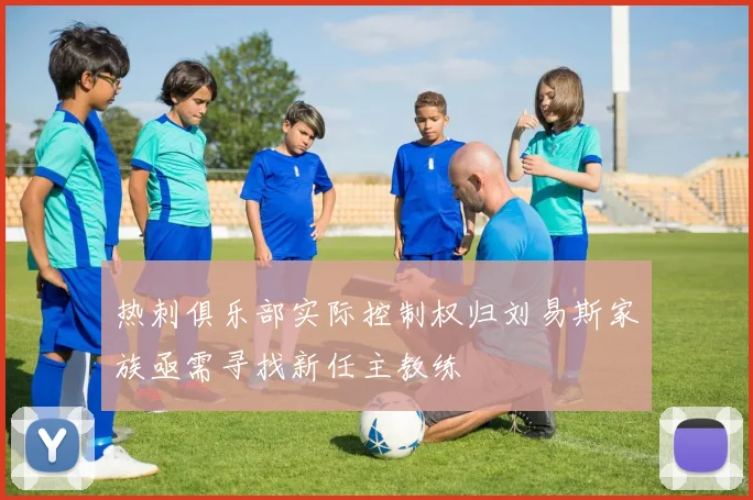 热刺俱乐部实际控制权归刘易斯家族亟需寻找新任主教练