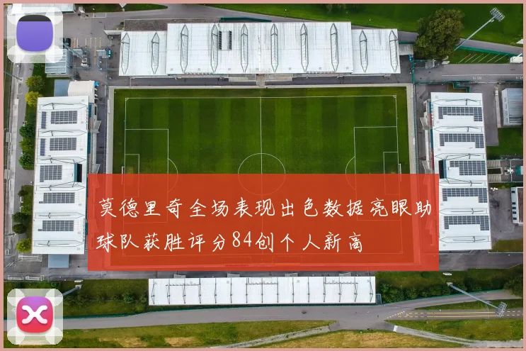 莫德里奇全场表现出色数据亮眼助球队获胜评分84创个人新高
