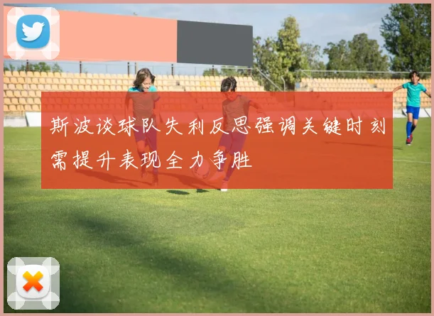 斯波谈球队失利反思强调关键时刻需提升表现全力争胜