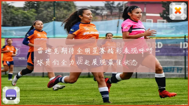 雷迪克期待全明星赛精彩表现呼吁球员们全力以赴展现最佳状态