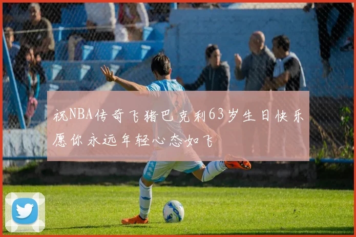 祝NBA传奇飞猪巴克利63岁生日快乐愿你永远年轻心态如飞
