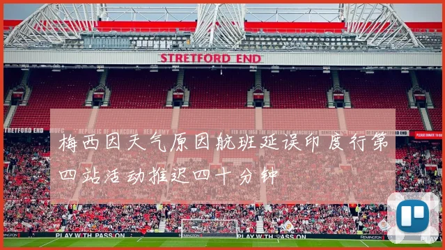 梅西因天气原因航班延误印度行第四站活动推迟四十分钟