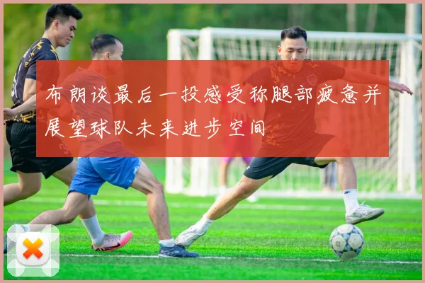 布朗谈最后一投感受称腿部疲惫并展望球队未来进步空间