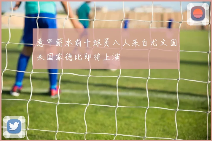 意甲薪水前十球员八人来自尤文国米国家德比即将上演