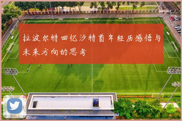拉波尔特回忆沙特首年经历感悟与未来方向的思考