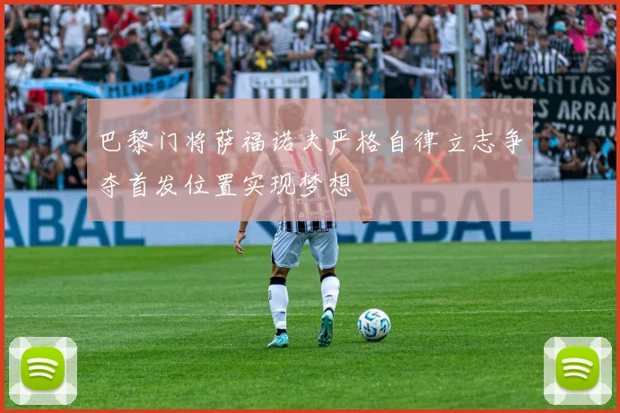 巴黎门将萨福诺夫严格自律立志争夺首发位置实现梦想