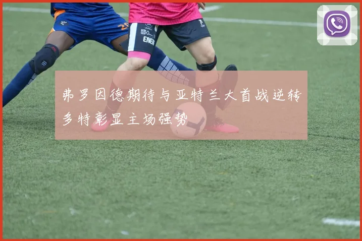 弗罗因德期待与亚特兰大首战逆转多特彰显主场强势