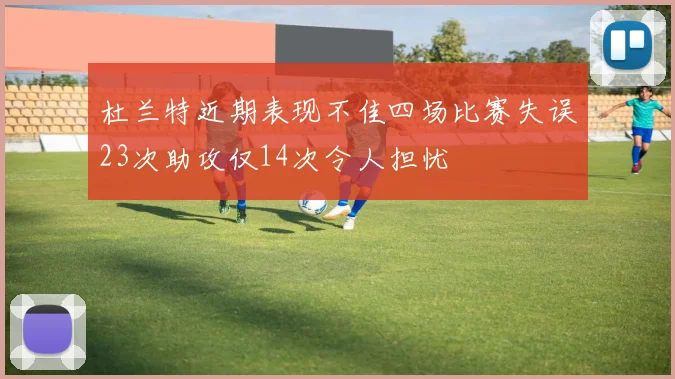 杜兰特近期表现不佳四场比赛失误23次助攻仅14次令人担忧