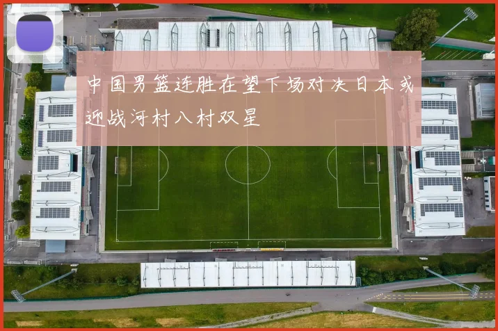 中国男篮连胜在望下场对决日本或迎战河村八村双星